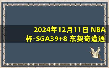 2024年12月11日 NBA杯-SGA39+8 东契奇遭遇严防15中5 雷霆淘汰独行侠进半决赛